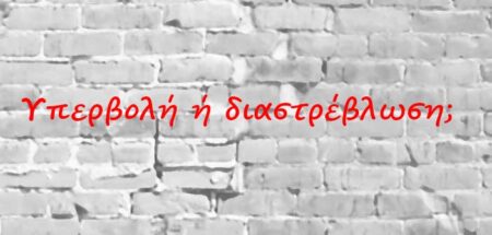 Υπερβολή ή διαστρέβλωση;