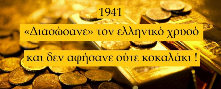 1941 – Η «ΔΙΑΣΩΣΗ» ΤΟΥ ΕΛΛΗΝΙΚΟΥ ΧΡΥΣΟΥ (για να τον ληστέψουν με την ησυχία τους) xrusos